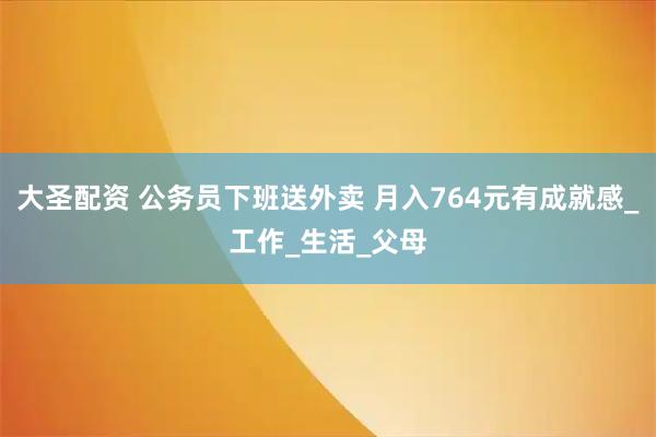 大圣配资 公务员下班送外卖 月入764元有成就感_工作_生活_父母