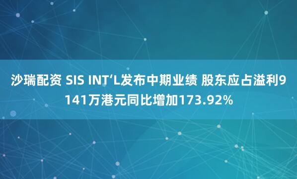 沙瑞配资 SIS INT‘L发布中期业绩 股东应占溢利9141万港元同比增加173.92%