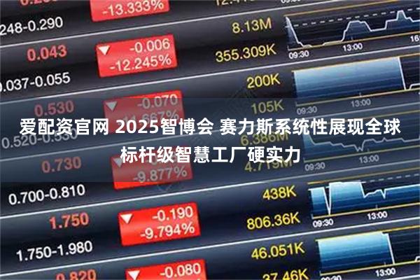 爱配资官网 2025智博会 赛力斯系统性展现全球标杆级智慧工厂硬实力
