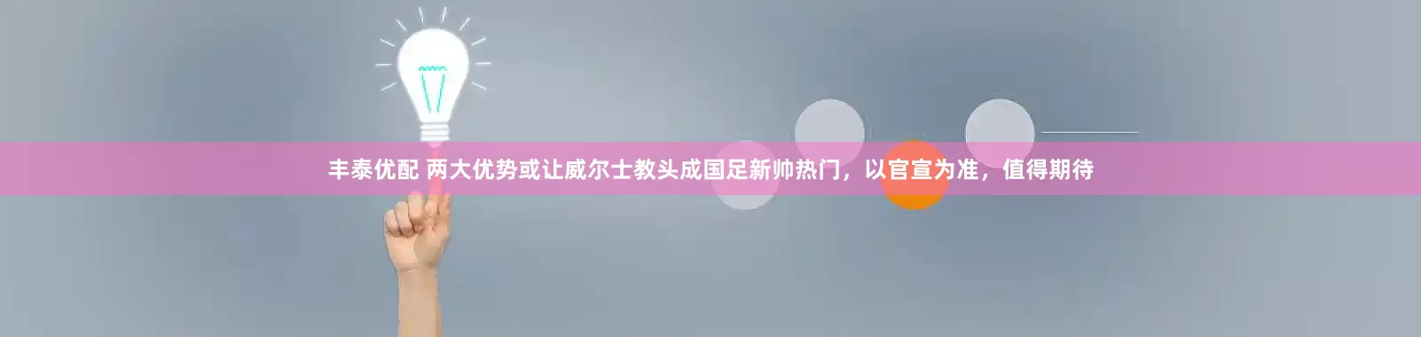 丰泰优配 两大优势或让威尔士教头成国足新帅热门，以官宣为准，值得期待