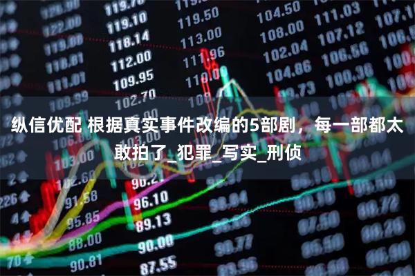 纵信优配 根据真实事件改编的5部剧，每一部都太敢拍了_犯罪_写实_刑侦