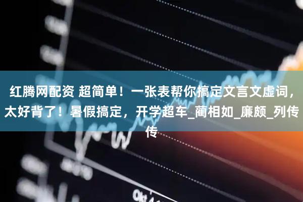 红腾网配资 超简单！一张表帮你搞定文言文虚词，太好背了！暑假搞定，开学超车_蔺相如_廉颇_列传