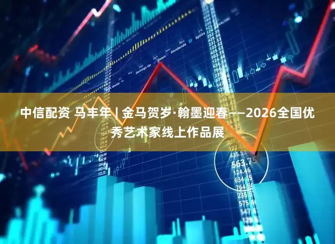 中信配资 马丰年 | 金马贺岁·翰墨迎春——2026全国优秀艺术家线上作品展